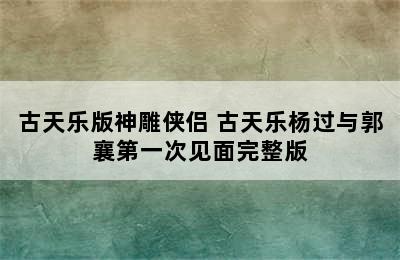 古天乐版神雕侠侣 古天乐杨过与郭襄第一次见面完整版